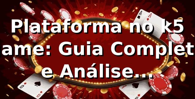 Plataforma no k5 game: Guia Completo e Análise Especialista ⭐