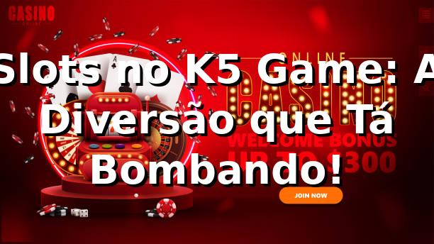 Slots no K5 Game: A Diversão que Tá Bombando! 🎰